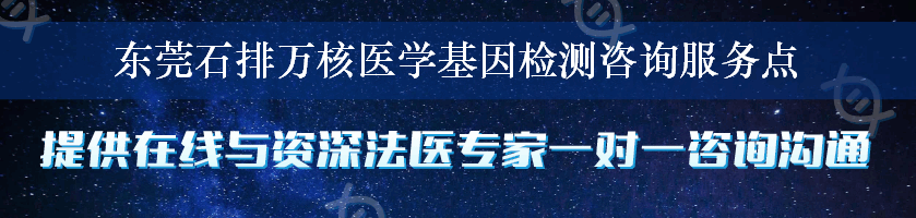 东莞石排万核医学基因检测咨询服务点